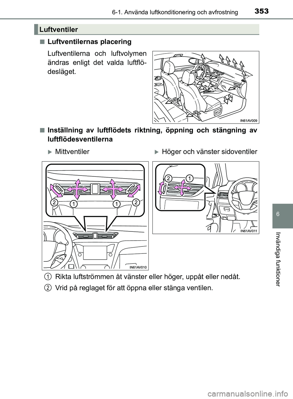 TOYOTA AVENSIS 2018 Bruksanvisningar (in Swedish) 3536-1. Använda luftkonditionering och avfrostning
AVENSIS_OM20C79SE
6
Invändiga funktioner
nLuftventilernas placering
Luftventilerna och luftvolymen
ändras enligt det valda luftflö-
desläget.
nI TOYOTA AVENSIS 2018 Bruksanvisningar (in Swedish) 3536-1. Använda luftkonditionering och avfrostning
AVENSIS_OM20C79SE
6
Invändiga funktioner
nLuftventilernas placering
Luftventilerna och luftvolymen
ändras enligt det valda luftflö-
desläget.
nI