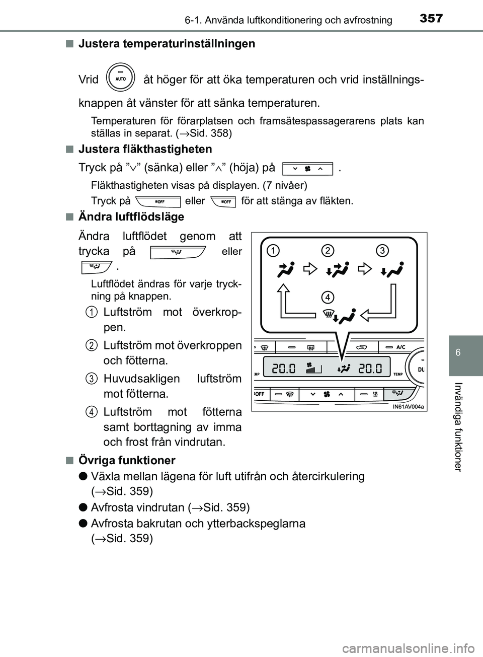 TOYOTA AVENSIS 2018 Bruksanvisningar (in Swedish) 3576-1. Använda luftkonditionering och avfrostning
AVENSIS_OM20C79SE
6
Invändiga funktioner
nJustera temperaturinställningen
Vrid åt höger för att öka temperaturen och vrid inställnings-
kna TOYOTA AVENSIS 2018 Bruksanvisningar (in Swedish) 3576-1. Använda luftkonditionering och avfrostning
AVENSIS_OM20C79SE
6
Invändiga funktioner
nJustera temperaturinställningen
Vrid åt höger för att öka temperaturen och vrid inställnings-
kna