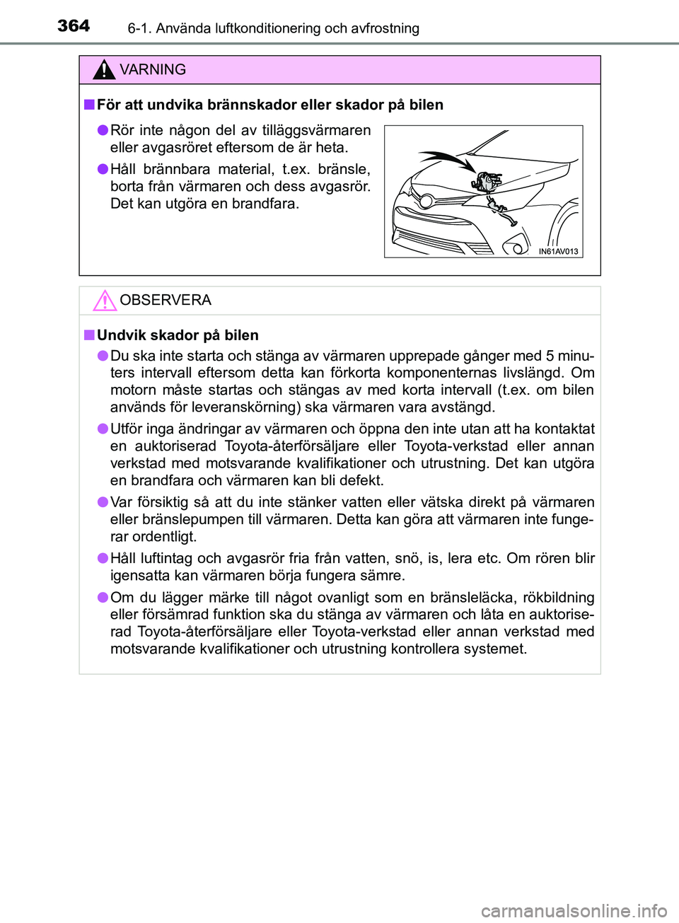 TOYOTA AVENSIS 2018 Bruksanvisningar (in Swedish) 3646-1. Använda luftkonditionering och avfrostning
AVENSIS_OM20C79SE
VARNING
n För att undvika brännskador eller skador på bilen
OBSERVERA
nUndvik skador på bilen
l Du ska inte starta och stänga TOYOTA AVENSIS 2018 Bruksanvisningar (in Swedish) 3646-1. Använda luftkonditionering och avfrostning
AVENSIS_OM20C79SE
VARNING
n För att undvika brännskador eller skador på bilen
OBSERVERA
nUndvik skador på bilen
l Du ska inte starta och stänga