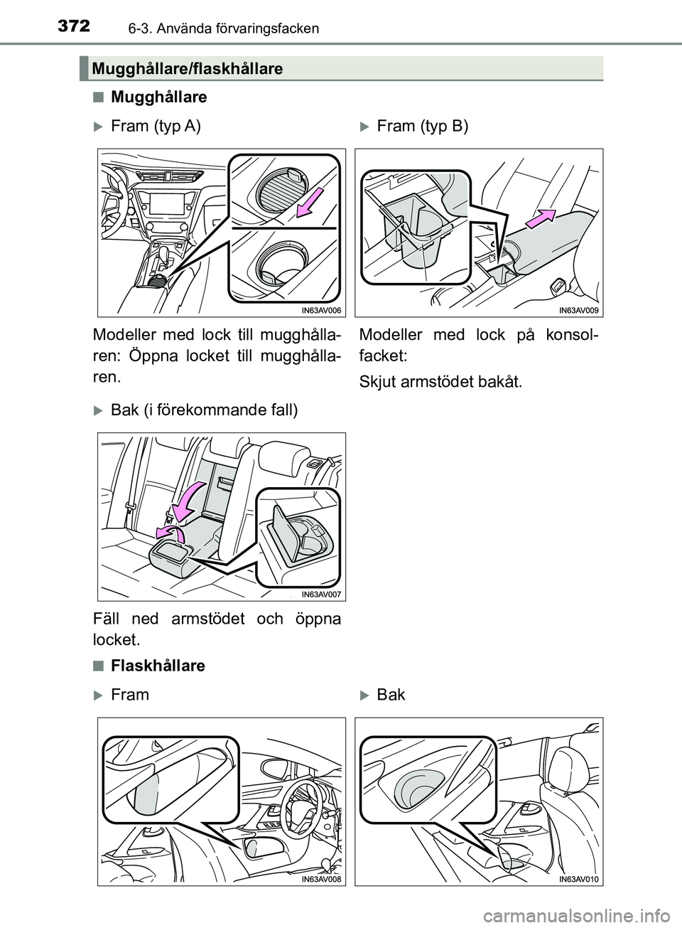 TOYOTA AVENSIS 2018  Bruksanvisningar (in Swedish) 3726-3. Använda förvaringsfacken
AVENSIS_OM20C79SEn
Mugghållare
nFlaskhållare
Mugghållare/flaskhållare
Fram  (typ A)Fram (typ B)
Modeller med lock till mugghålla-
ren: Öppna lock et till