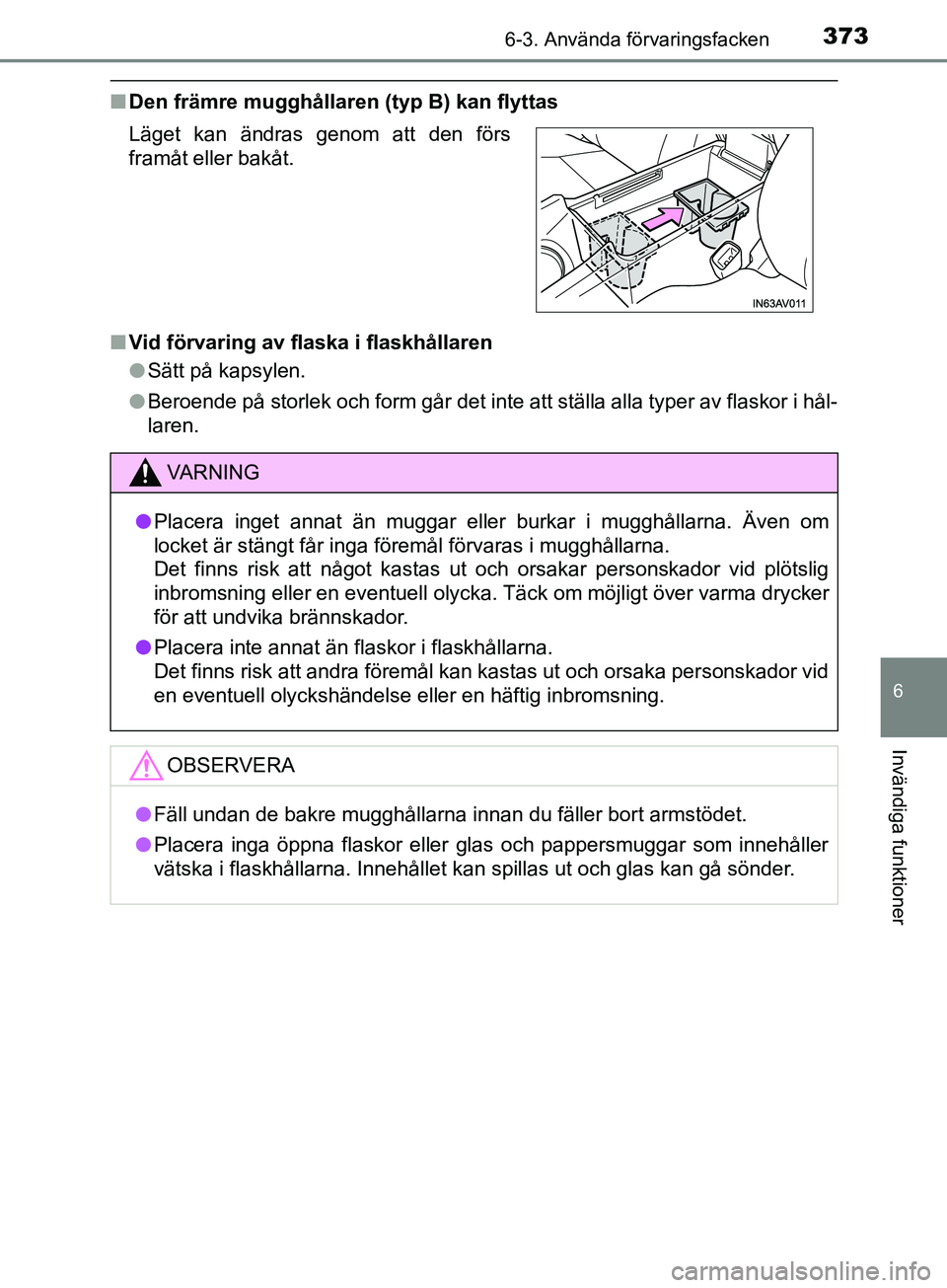 TOYOTA AVENSIS 2018 Bruksanvisningar (in Swedish) 3736-3. Använda förvaringsfacken
AVENSIS_OM20C79SE
6
Invändiga funktioner
nDen främre mugghållaren (typ B) kan flyttas
n Vid förvaring av flaska i flaskhållaren
lSätt på kapsylen.
l Beroende TOYOTA AVENSIS 2018 Bruksanvisningar (in Swedish) 3736-3. Använda förvaringsfacken
AVENSIS_OM20C79SE
6
Invändiga funktioner
nDen främre mugghållaren (typ B) kan flyttas
n Vid förvaring av flaska i flaskhållaren
lSätt på kapsylen.
l Beroende