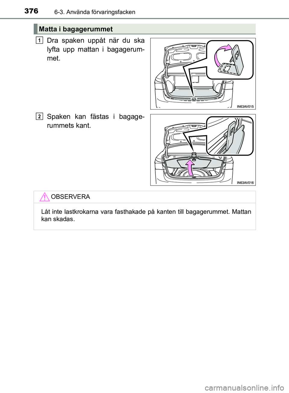 TOYOTA AVENSIS 2018  Bruksanvisningar (in Swedish) 3766-3. Använda förvaringsfacken
AVENSIS_OM20C79SE
Dra spaken uppåt när du ska
lyfta upp mattan i bagagerum-
met.
Spaken kan fästas i bagage-
rummets kant.
Matta i bagagerummet
1
2
OBSERVERA
Låt