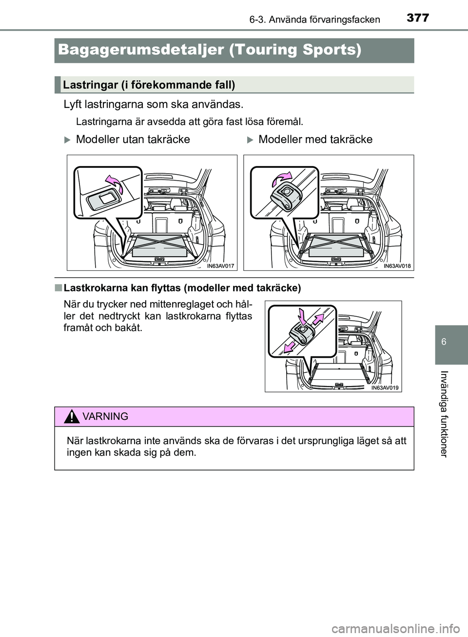 TOYOTA AVENSIS 2018  Bruksanvisningar (in Swedish) 3776-3. Använda förvaringsfacken
AVENSIS_OM20C79SE
6
Invändiga funktioner
Bagagerumsdetaljer (Touring Sports)
Lyft lastringarna som ska användas.
Lastringarna är avsedda att göra fast lösa för