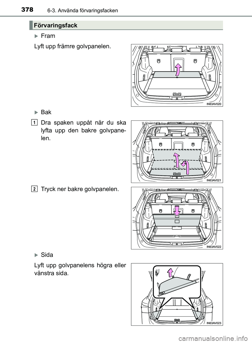 TOYOTA AVENSIS 2018  Bruksanvisningar (in Swedish) 3786-3. Använda förvaringsfacken
AVENSIS_OM20C79SE
Fram
Lyft upp främre golvpanelen.
Bak
Dra spaken uppåt när du ska
lyfta upp den bakre golvpane-
len.
Tryck ner bakre golvpanelen.
Sida
