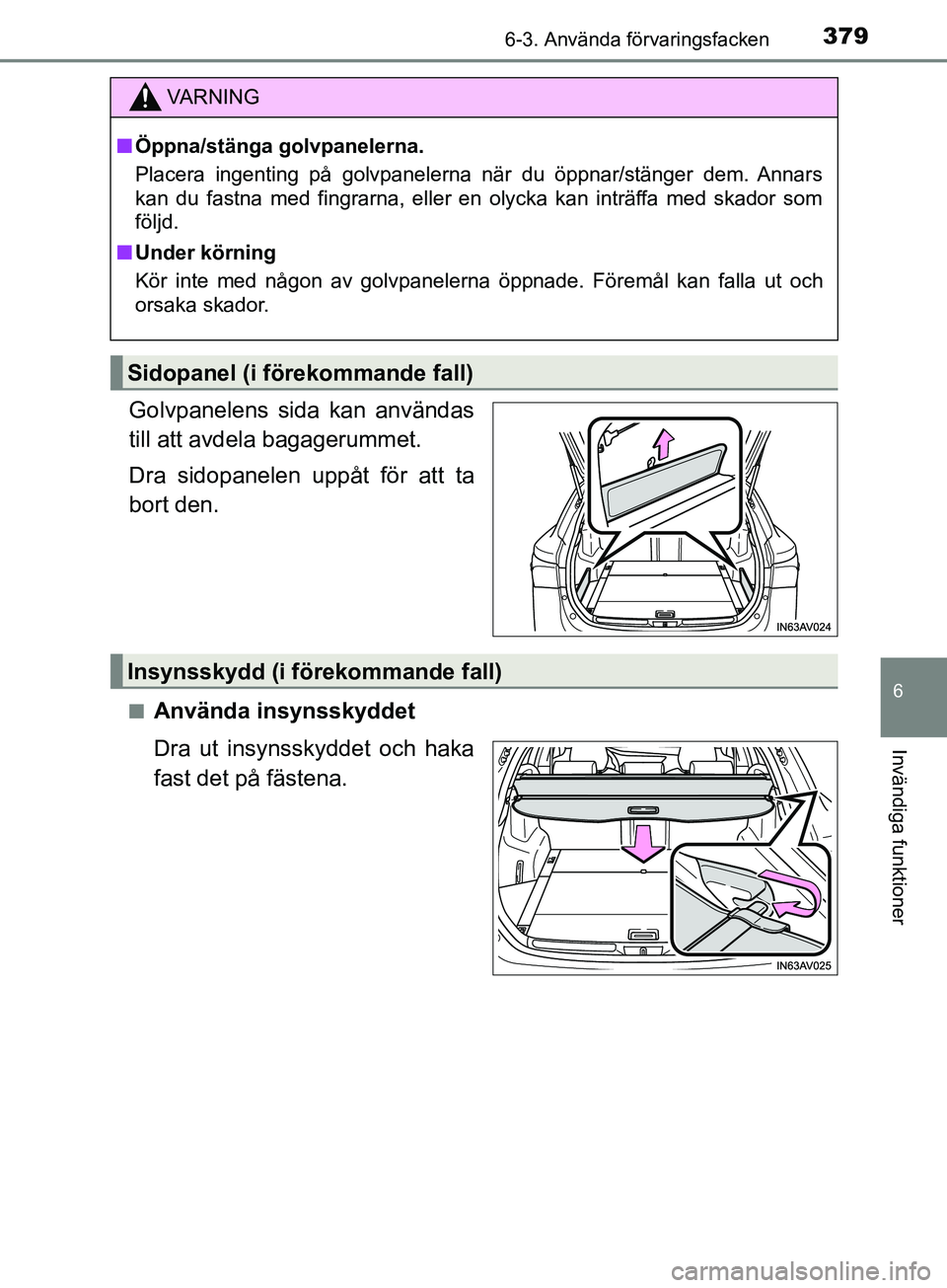 TOYOTA AVENSIS 2018  Bruksanvisningar (in Swedish) 3796-3. Använda förvaringsfacken
AVENSIS_OM20C79SE
6
Invändiga funktioner
Golvpanelens sida kan användas
till att avdela bagagerummet.
Dra sidopanelen uppåt för att ta
bort den.
nAnvända insyns
