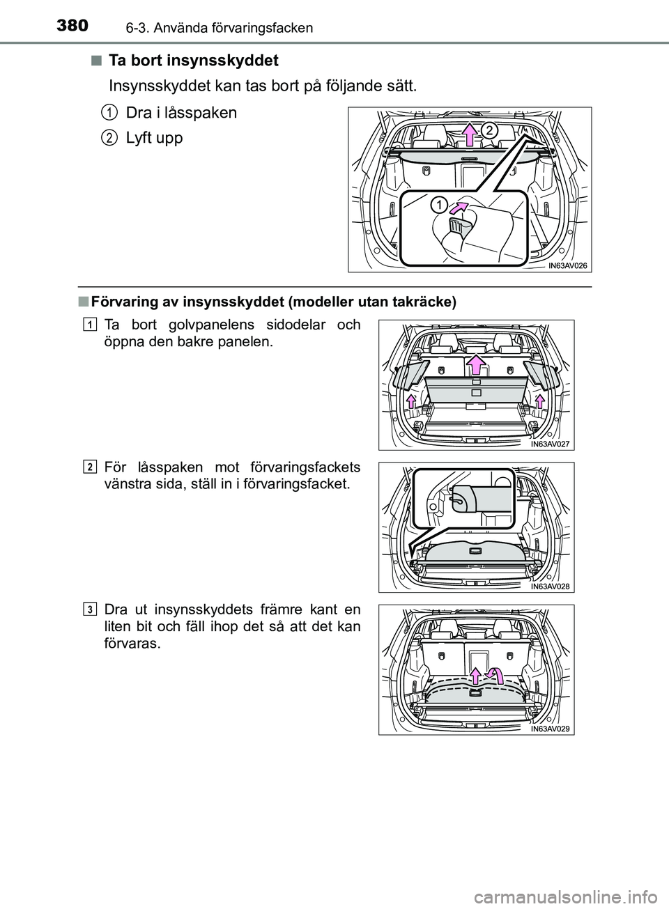 TOYOTA AVENSIS 2018  Bruksanvisningar (in Swedish) 3806-3. Använda förvaringsfacken
AVENSIS_OM20C79SEn
Ta bort insynsskyddet
Insynsskyddet kan tas bort på följande sätt.
Dra i låsspaken
Lyft upp
nFörvaring av insynsskyddet (m odeller utan takr
