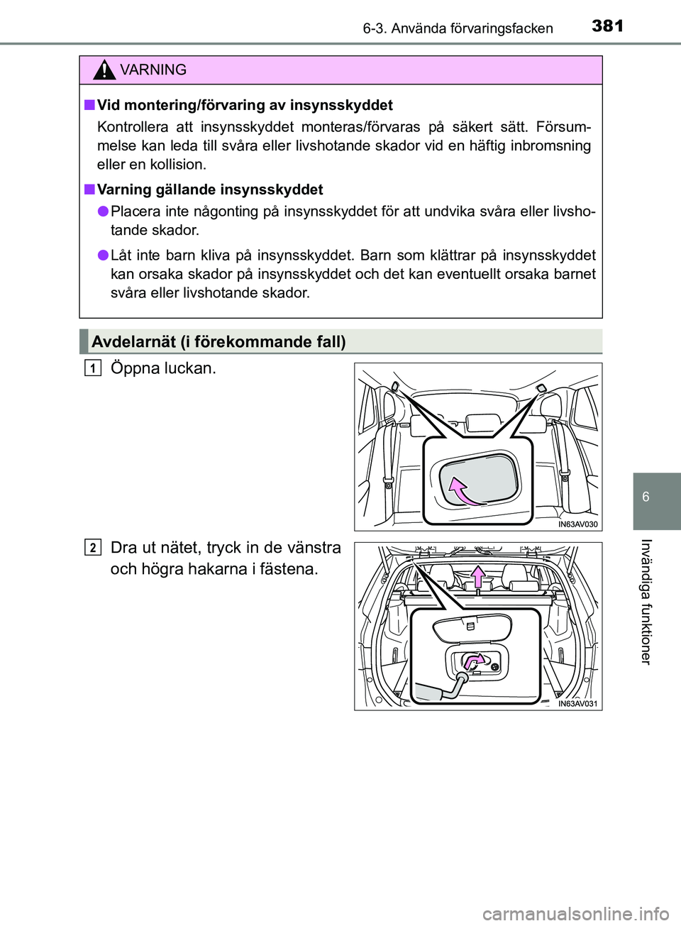 TOYOTA AVENSIS 2018  Bruksanvisningar (in Swedish) 3816-3. Använda förvaringsfacken
AVENSIS_OM20C79SE
6
Invändiga funktioner
Öppna luckan.
Dra ut nätet, tryck in de vänstra
och högra hakarna i fästena.
VARNING
n Vid montering/förvaring av ins