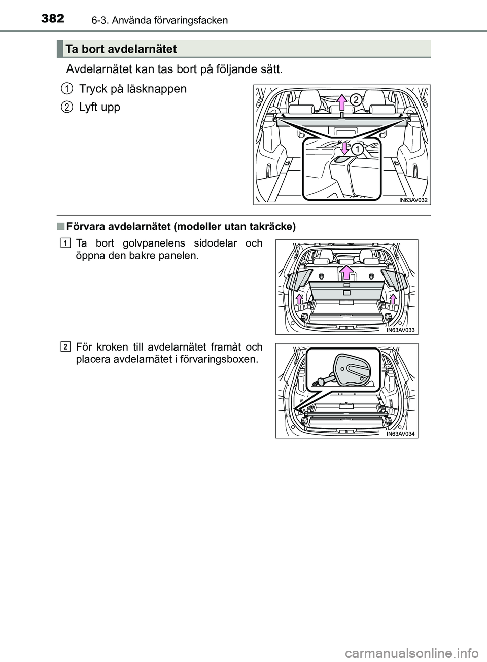 TOYOTA AVENSIS 2018  Bruksanvisningar (in Swedish) 3826-3. Använda förvaringsfacken
AVENSIS_OM20C79SE
Avdelarnätet kan tas bort på följande sätt.Tryck på låsknappen
Lyft upp
nFörvara avdelarnätet (modeller utan takräcke)
Ta bort avdelarnät