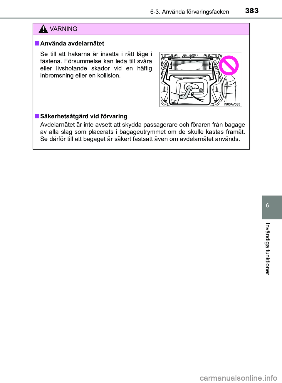 TOYOTA AVENSIS 2018  Bruksanvisningar (in Swedish) 3836-3. Använda förvaringsfacken
AVENSIS_OM20C79SE
6
Invändiga funktioner
VARNING
n Använda avdelarnätet
n Säkerhetsåtgärd vid förvaring
Avdelarnätet är inte avsett att skydda passagerare o