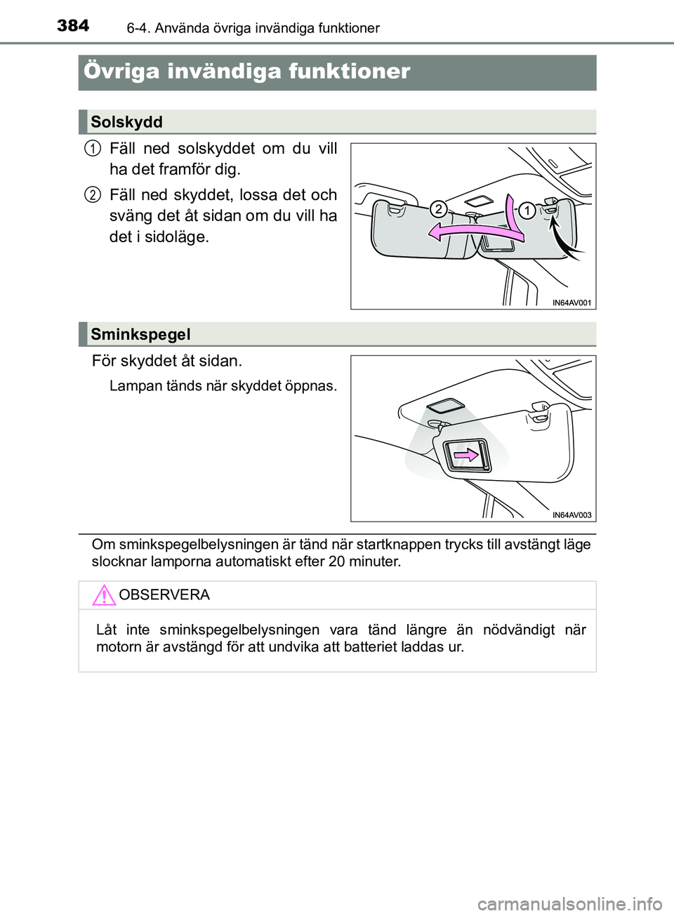 TOYOTA AVENSIS 2018  Bruksanvisningar (in Swedish) 3846-4. Använda övriga invändiga funktioner
AVENSIS_OM20C79SE
Övriga invändiga funktioner
Fäll ned solskyddet om du vill
ha det framför dig.
Fäll ned skyddet, lossa det och
sväng det åt sida