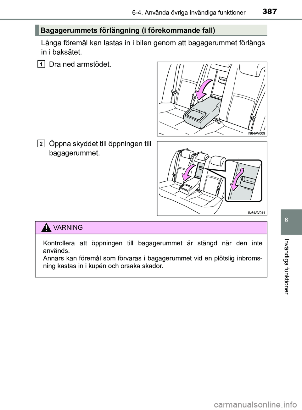 TOYOTA AVENSIS 2018  Bruksanvisningar (in Swedish) 3876-4. Använda övriga invändiga funktioner
AVENSIS_OM20C79SE
6
Invändiga funktioner
Långa föremål kan lastas in i bilen genom att bagagerummet förlängs
in i baksätet.Dra ned armstödet.
Öp