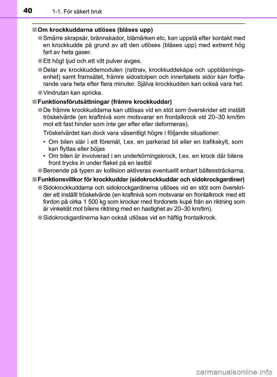 TOYOTA AVENSIS 2018 Bruksanvisningar (in Swedish) 401-1. För säkert bruk
AVENSIS_OM20C79SE
nOm krockkuddarna utlöses (blåses upp)
lSmärre skrapsår, brännskador, blåmärken etc, kan uppstå efter kontakt med
en krockkudde på grund av att den TOYOTA AVENSIS 2018 Bruksanvisningar (in Swedish) 401-1. För säkert bruk
AVENSIS_OM20C79SE
nOm krockkuddarna utlöses (blåses upp)
lSmärre skrapsår, brännskador, blåmärken etc, kan uppstå efter kontakt med
en krockkudde på grund av att den