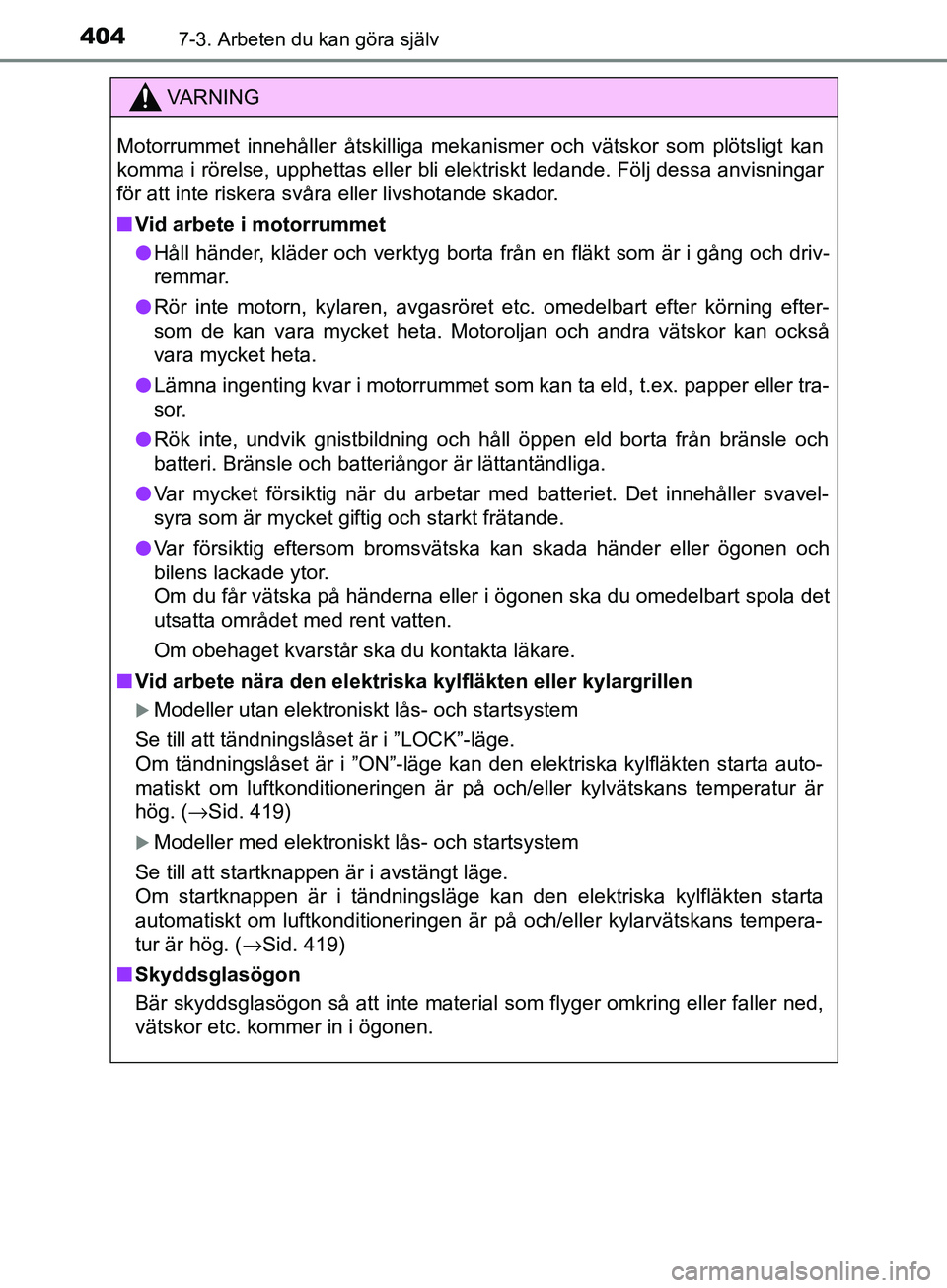 TOYOTA AVENSIS 2018 Bruksanvisningar (in Swedish) 4047-3. Arbeten du kan göra själv
AVENSIS_OM20C79SE
VARNING
Motorrummet innehåller åtskilliga mekanismer och vätskor som plötsligt kan
komma i rörelse, upphettas eller bli elektriskt ledande. F TOYOTA AVENSIS 2018 Bruksanvisningar (in Swedish) 4047-3. Arbeten du kan göra själv
AVENSIS_OM20C79SE
VARNING
Motorrummet innehåller åtskilliga mekanismer och vätskor som plötsligt kan
komma i rörelse, upphettas eller bli elektriskt ledande. F