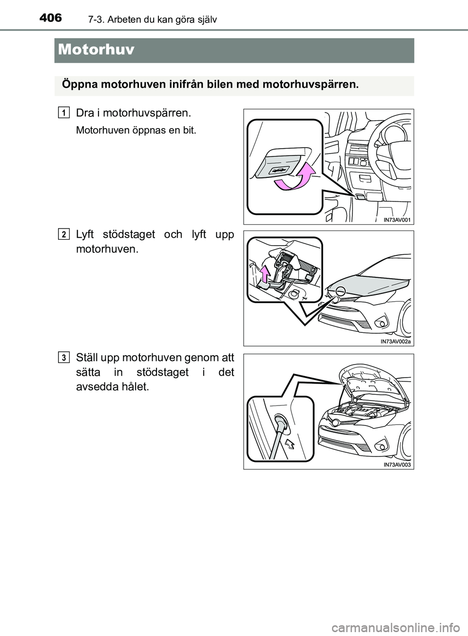 TOYOTA AVENSIS 2018 Bruksanvisningar (in Swedish) 4067-3. Arbeten du kan göra själv
AVENSIS_OM20C79SE
Motorhuv
Dra i motorhuvspärren.
Motorhuven öppnas en bit.
Lyft stödstaget och lyft upp
motorhuven.
Ställ upp motorhuven genom att
sätta in st TOYOTA AVENSIS 2018 Bruksanvisningar (in Swedish) 4067-3. Arbeten du kan göra själv
AVENSIS_OM20C79SE
Motorhuv
Dra i motorhuvspärren.
Motorhuven öppnas en bit.
Lyft stödstaget och lyft upp
motorhuven.
Ställ upp motorhuven genom att
sätta in st