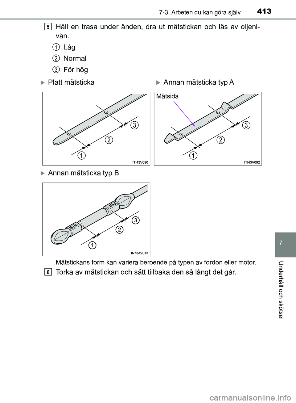 TOYOTA AVENSIS 2018 Bruksanvisningar (in Swedish) 4137-3. Arbeten du kan göra själv
AVENSIS_OM20C79SE
7
Underhåll och skötsel
Håll en trasa under änden, dra ut mätstickan och läs av oljeni-
vån.Låg
Normal
För hög
Mätstickans form kan var TOYOTA AVENSIS 2018 Bruksanvisningar (in Swedish) 4137-3. Arbeten du kan göra själv
AVENSIS_OM20C79SE
7
Underhåll och skötsel
Håll en trasa under änden, dra ut mätstickan och läs av oljeni-
vån.Låg
Normal
För hög
Mätstickans form kan var