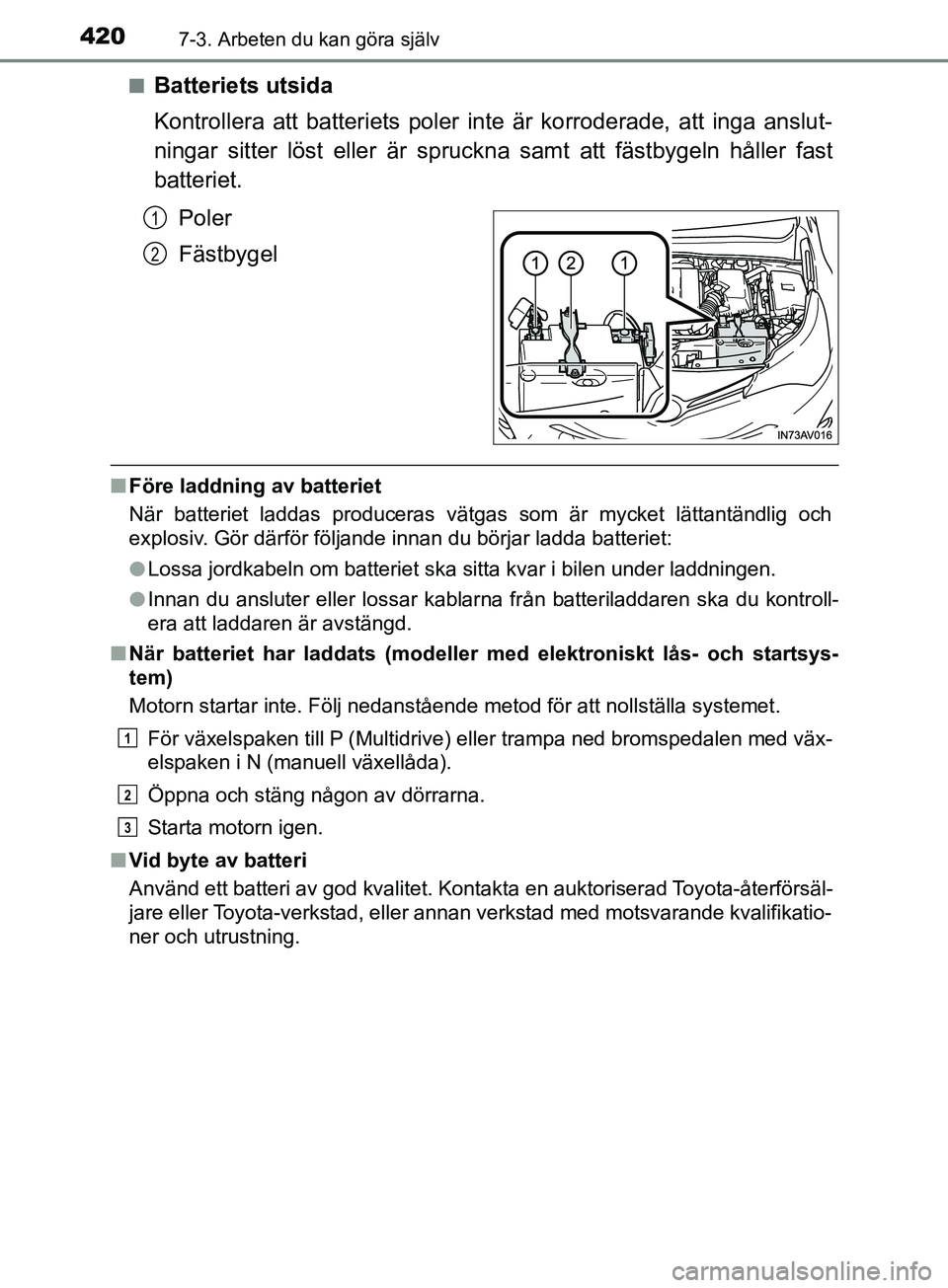 TOYOTA AVENSIS 2018 Bruksanvisningar (in Swedish) 4207-3. Arbeten du kan göra själv
AVENSIS_OM20C79SEn
Batteriets utsida
Kontrollera att batteriets poler inte är korroderade, att inga anslut-
ningar sitter löst eller är spruckna samt att fästby TOYOTA AVENSIS 2018 Bruksanvisningar (in Swedish) 4207-3. Arbeten du kan göra själv
AVENSIS_OM20C79SEn
Batteriets utsida
Kontrollera att batteriets poler inte är korroderade, att inga anslut-
ningar sitter löst eller är spruckna samt att fästby