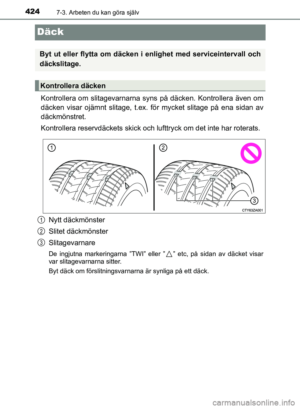TOYOTA AVENSIS 2018  Bruksanvisningar (in Swedish) 4247-3. Arbeten du kan göra själv
AVENSIS_OM20C79SE
Däck
Kontrollera om slitagevarnarna syns på däcken. Kontrollera även om
däcken visar ojämnt slitage, t.ex. för mycket slitage på ena sidan