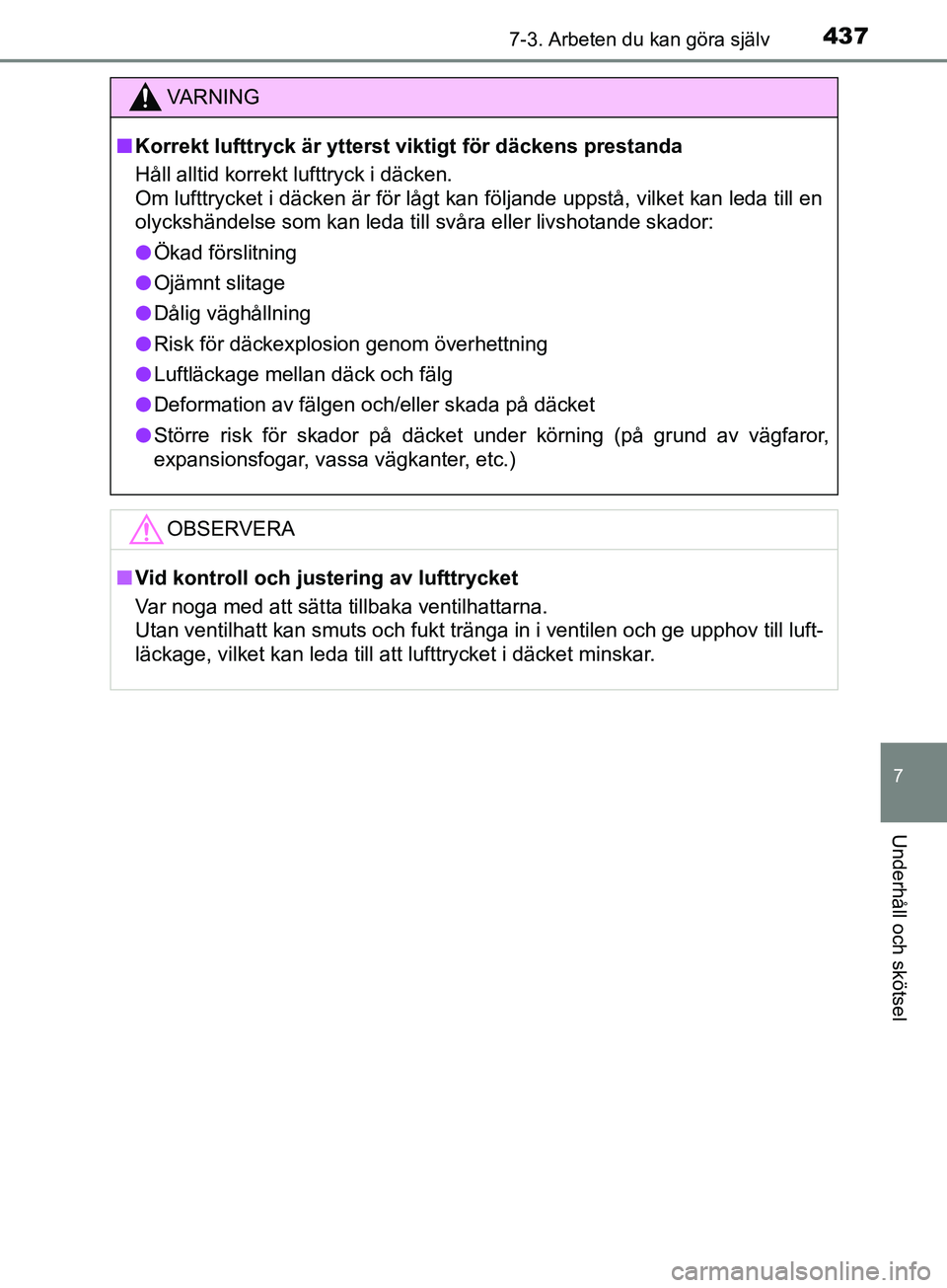 TOYOTA AVENSIS 2018  Bruksanvisningar (in Swedish) 4377-3. Arbeten du kan göra själv
AVENSIS_OM20C79SE
7
Underhåll och skötsel
VARNING
n Korrekt lufttryck är ytterst viktigt för däckens prestanda
Håll alltid korrekt lufttryck i däcken.
Om luf