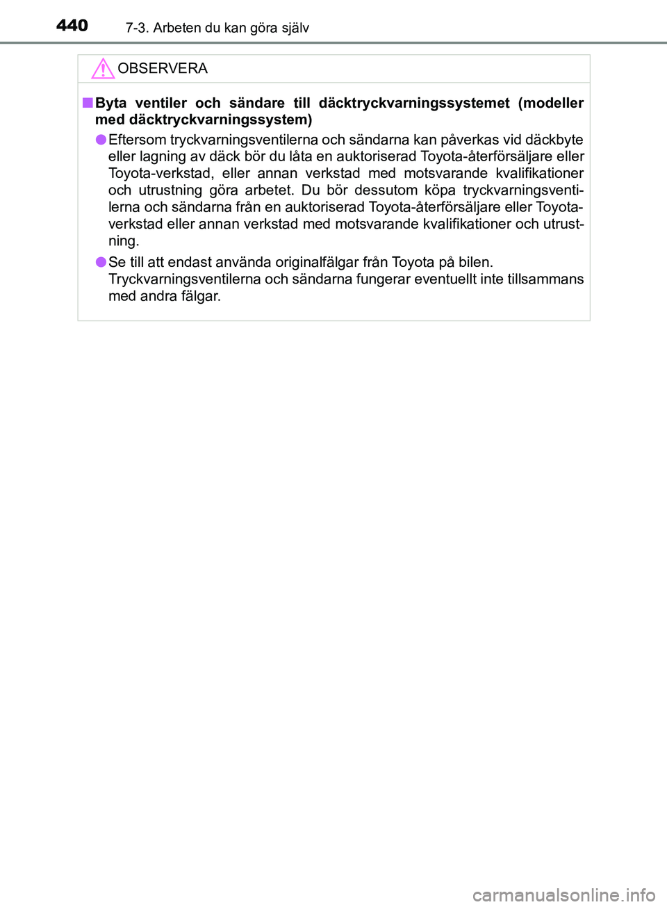 TOYOTA AVENSIS 2018  Bruksanvisningar (in Swedish) 4407-3. Arbeten du kan göra själv
AVENSIS_OM20C79SEOBSERVERA
n
Byta ventiler och sändare till  däcktryckvarningssystemet (modeller
med däcktryckvarningssystem)
l Eftersom tryckvarningsventilerna 