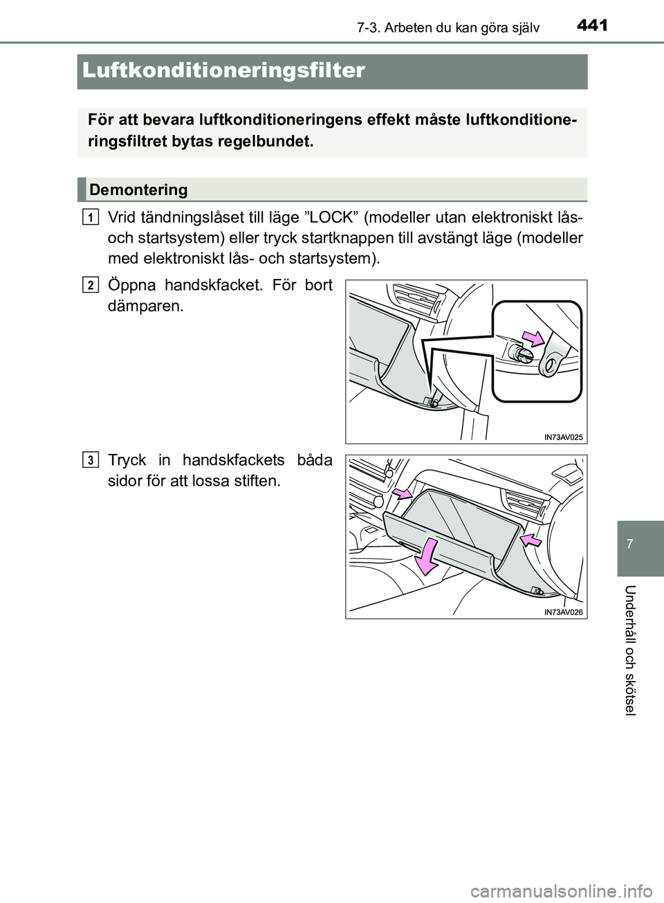 TOYOTA AVENSIS 2018  Bruksanvisningar (in Swedish) 4417-3. Arbeten du kan göra själv
AVENSIS_OM20C79SE
7
Underhåll och skötsel
Luftkonditioneringsfilter
Vrid tändningslåset till läge ”LOCK” (modeller utan elektroniskt lås-
och startsystem)