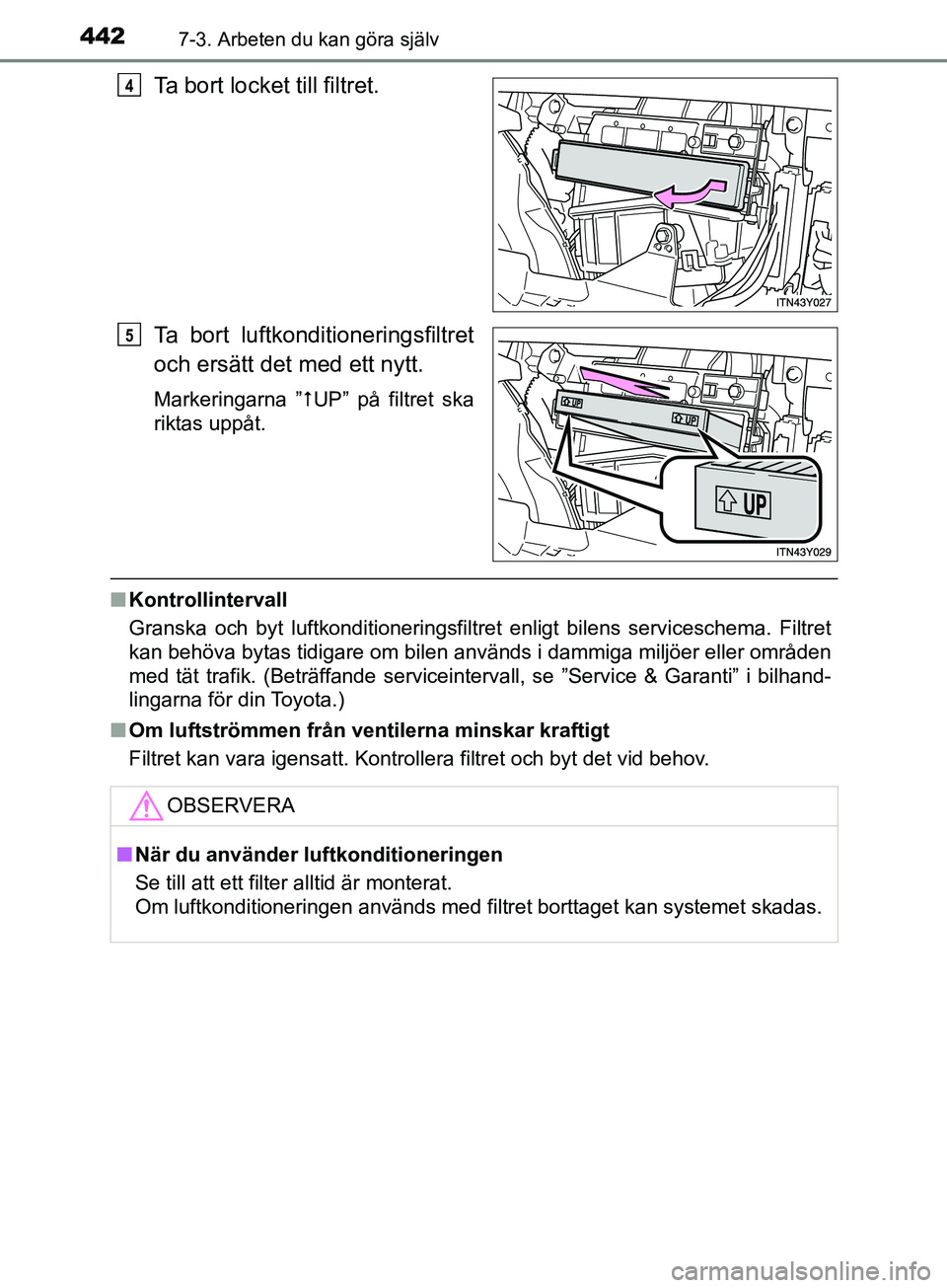 TOYOTA AVENSIS 2018  Bruksanvisningar (in Swedish) 4427-3. Arbeten du kan göra själv
AVENSIS_OM20C79SE
Ta bort locket till filtret.
Ta bort luftkonditioneringsfiltret
och ersätt det med ett nytt.
Markeringarna ”UP” på filtret ska
riktas upp