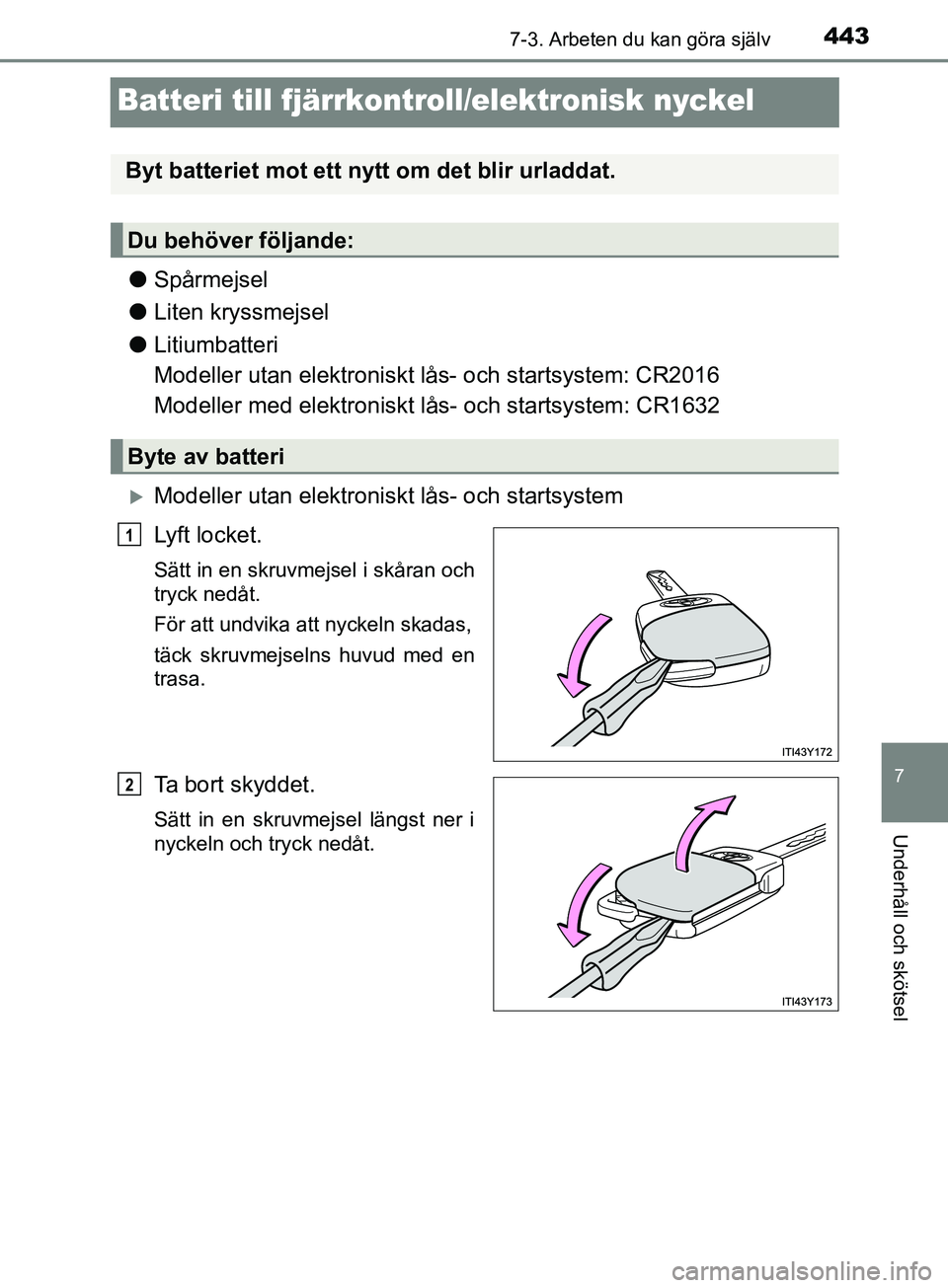 TOYOTA AVENSIS 2018  Bruksanvisningar (in Swedish) 4437-3. Arbeten du kan göra själv
AVENSIS_OM20C79SE
7
Underhåll och skötsel
Batteri till fjärrkontroll/elektronisk nyckel
lSpårmejsel
l Liten kryssmejsel
l Litiumbatteri
Modeller utan elektronis