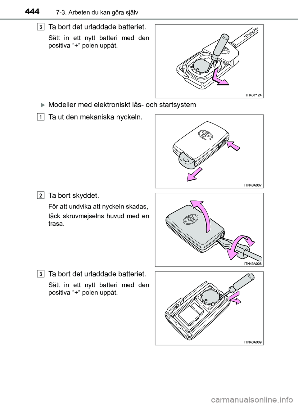 TOYOTA AVENSIS 2018  Bruksanvisningar (in Swedish) 4447-3. Arbeten du kan göra själv
AVENSIS_OM20C79SE
Ta bort det urladdade batteriet.
Sätt in ett nytt batteri med den
positiva ”+” polen uppåt.
Modeller med elektroniskt lås- och startsyst