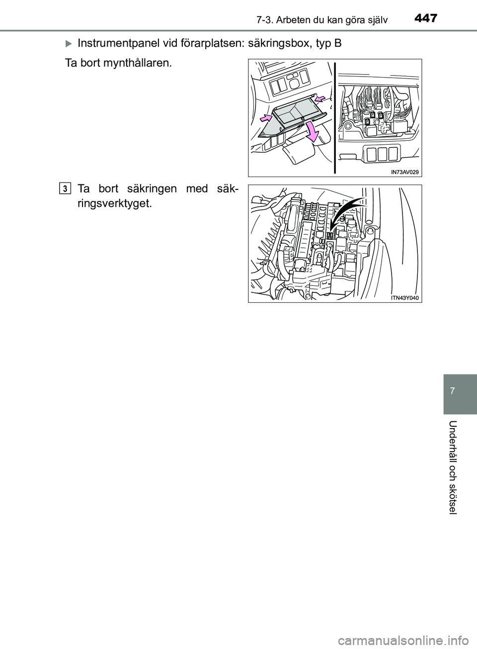 TOYOTA AVENSIS 2018  Bruksanvisningar (in Swedish) 4477-3. Arbeten du kan göra själv
AVENSIS_OM20C79SE
7
Underhåll och skötsel
Instrumentpanel vid förarplatsen: säkringsbox, typ B
Ta bort mynthållaren.
Ta bort säkringen med säk-
ringsverkt