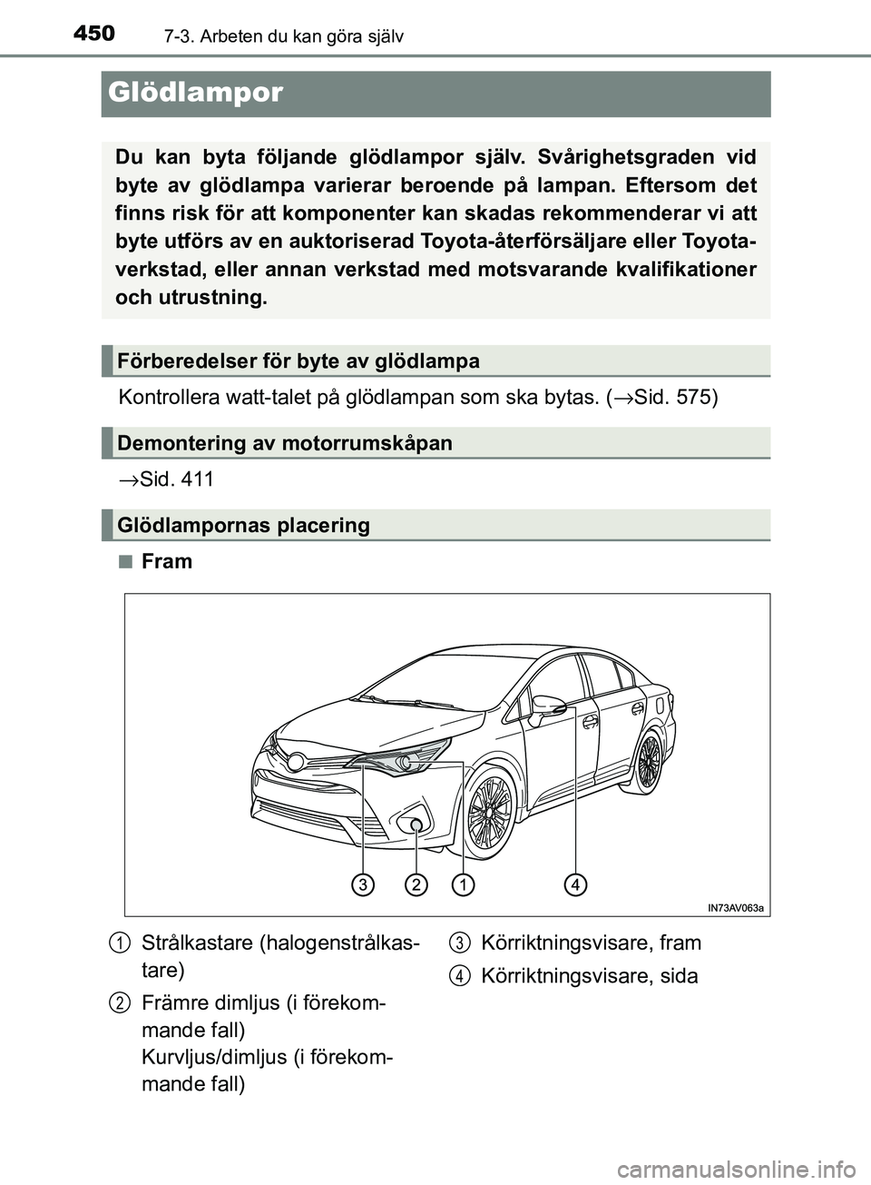 TOYOTA AVENSIS 2018  Bruksanvisningar (in Swedish) 4507-3. Arbeten du kan göra själv
AVENSIS_OM20C79SE
Glödlampor
Kontrollera watt-talet på glödlampan som ska bytas. (→Sid. 575)
→ Sid. 411
nFram
Du kan byta följande glödlampor  själv. Svå