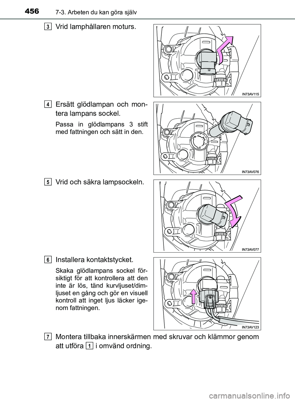 TOYOTA AVENSIS 2018  Bruksanvisningar (in Swedish) 4567-3. Arbeten du kan göra själv
AVENSIS_OM20C79SE
Vrid lamphållaren moturs.
Ersätt glödlampan och mon-
tera lampans sockel.
Passa in glödlampans 3 stift
med fattningen och sätt in den.
Vrid o