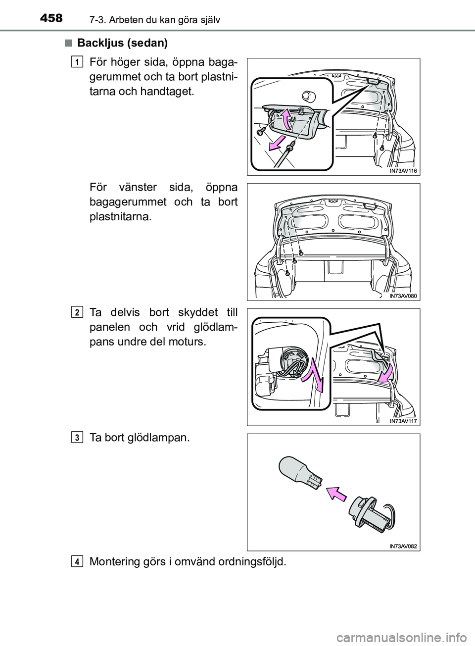 TOYOTA AVENSIS 2018  Bruksanvisningar (in Swedish) 4587-3. Arbeten du kan göra själv
AVENSIS_OM20C79SEn
Backljus (sedan)
För höger sida, öppna baga-
gerummet och ta bort plastni-
tarna och handtaget.
För vänster sida, öppna
bagagerummet och ta