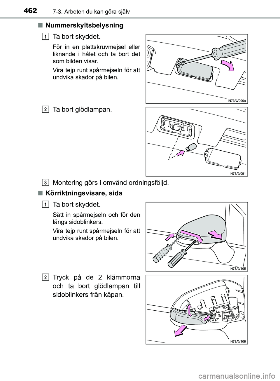 TOYOTA AVENSIS 2018  Bruksanvisningar (in Swedish) 4627-3. Arbeten du kan göra själv
AVENSIS_OM20C79SEn
Nummerskyltsbelysning
Ta bort skyddet.
För in en plattskruvmejsel eller
liknande i hålet och ta bort det
som bilden visar.
Vira tejp runt spår