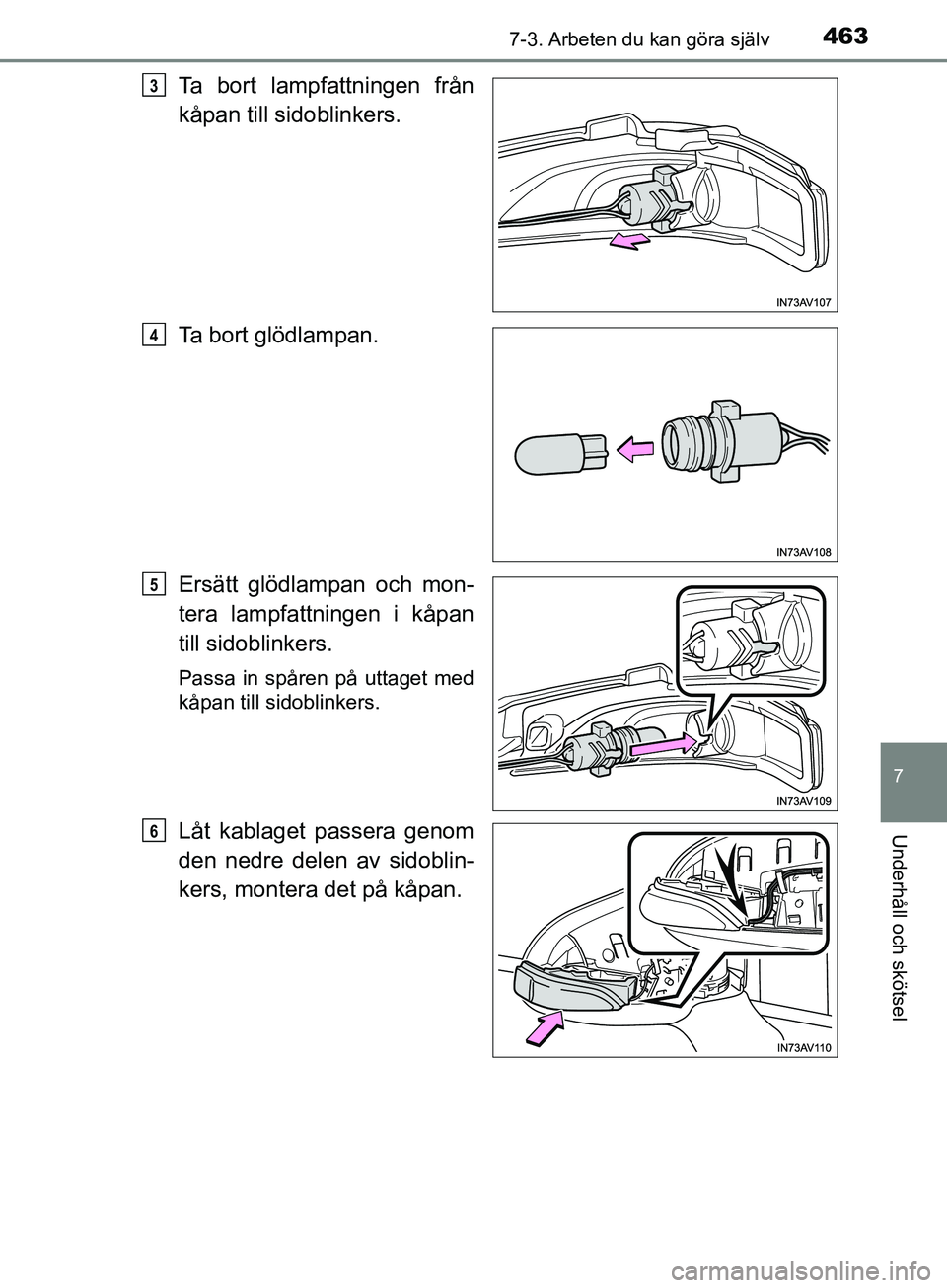 TOYOTA AVENSIS 2018  Bruksanvisningar (in Swedish) 4637-3. Arbeten du kan göra själv
AVENSIS_OM20C79SE
7
Underhåll och skötsel
Ta bort lampfattningen från
kåpan till sidoblinkers.
Ta bort glödlampan.
Ersätt glödlampan och mon-
tera lampfattni