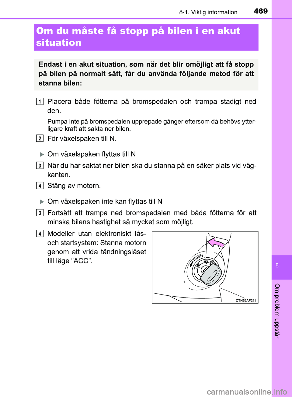 TOYOTA AVENSIS 2018  Bruksanvisningar (in Swedish) 4698-1. Viktig information
AVENSIS_OM20C79SE
8
Om problem uppstår
Om du måste få stopp på bilen i en akut 
situation
Placera både fötterna på bromspedalen och trampa stadigt ned
den.
Pumpa inte