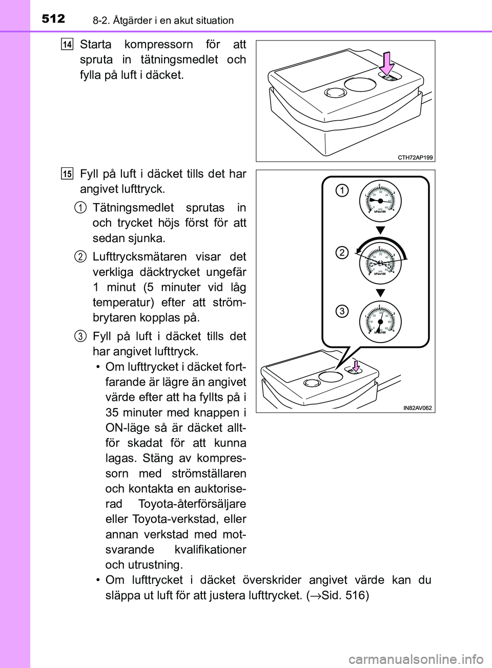 TOYOTA AVENSIS 2018  Bruksanvisningar (in Swedish) 5128-2. Åtgärder i en akut situation
AVENSIS_OM20C79SE
Starta kompressorn för att
spruta in tätningsmedlet och
fylla på luft i däcket.
Fyll på luft i däcket tills det har
angivet lufttryck.
T