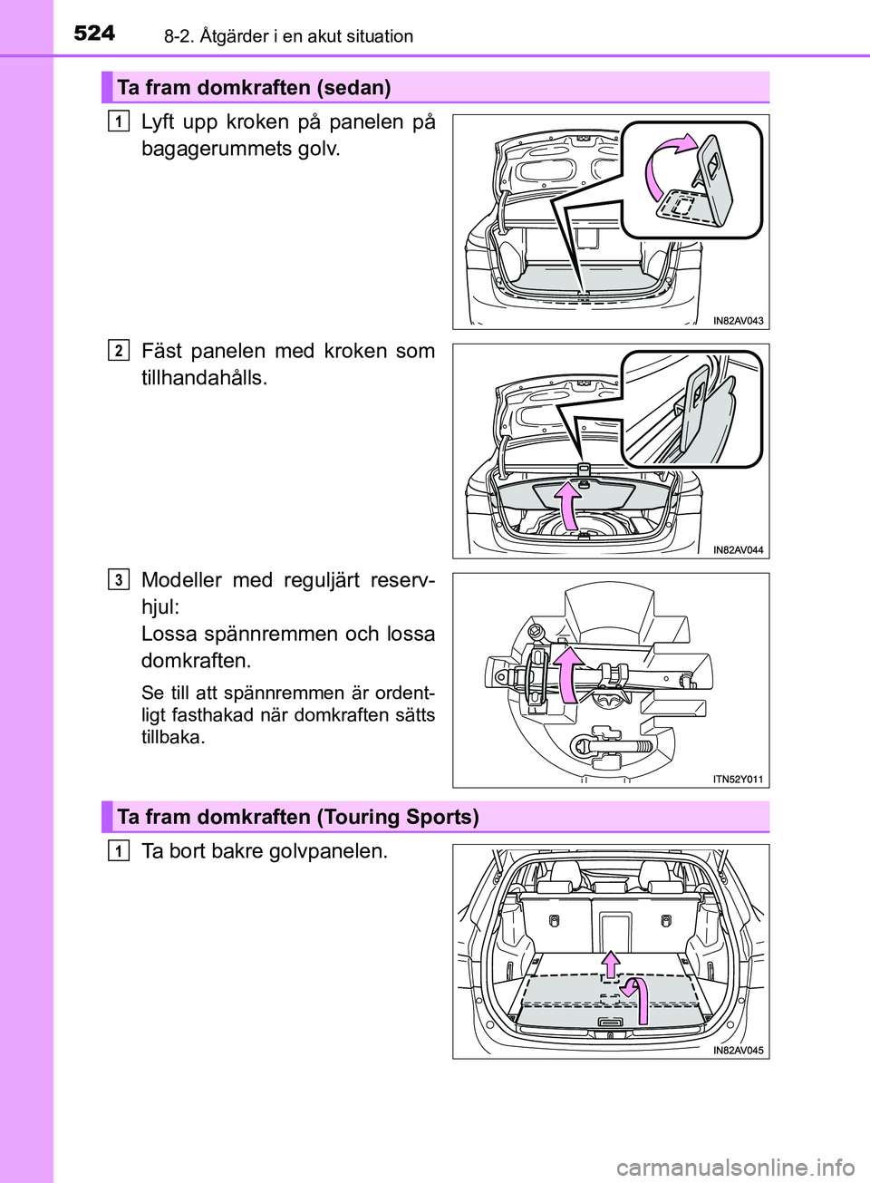 TOYOTA AVENSIS 2018  Bruksanvisningar (in Swedish) 5248-2. Åtgärder i en akut situation
AVENSIS_OM20C79SE
Lyft upp kroken på panelen på
bagagerummets golv.
Fäst panelen med kroken som
tillhandahålls.
Modeller med reguljärt reserv-
hjul: 
Lossa 