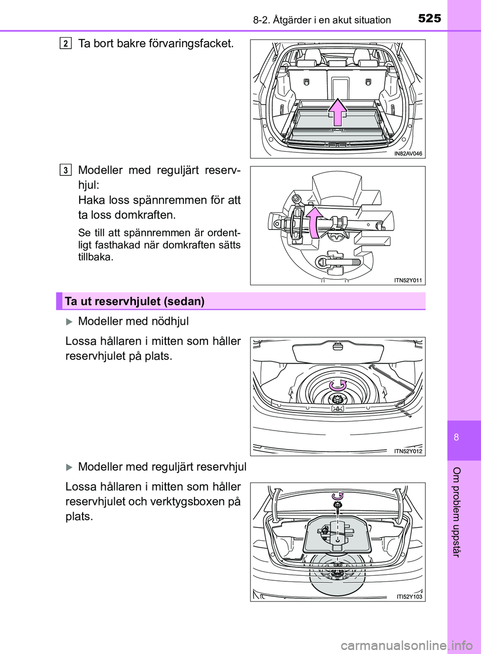 TOYOTA AVENSIS 2018  Bruksanvisningar (in Swedish) 5258-2. Åtgärder i en akut situation
AVENSIS_OM20C79SE
8
Om problem uppstår
Ta bort bakre förvaringsfacket.
Modeller med reguljärt reserv-
hjul:
Haka loss spännremmen för att
ta loss domkraften