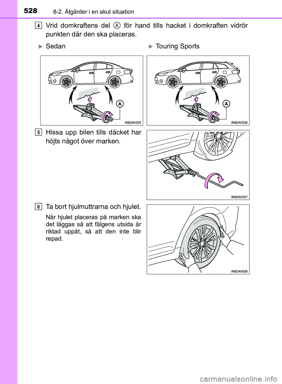 TOYOTA AVENSIS 2018  Bruksanvisningar (in Swedish) 5288-2. Åtgärder i en akut situation
AVENSIS_OM20C79SE
Vrid domkraftens del   för hand tills hacket i domkraften vidrör
punkten där den ska placeras.
Hissa upp bilen tills däcket har
höjts någ