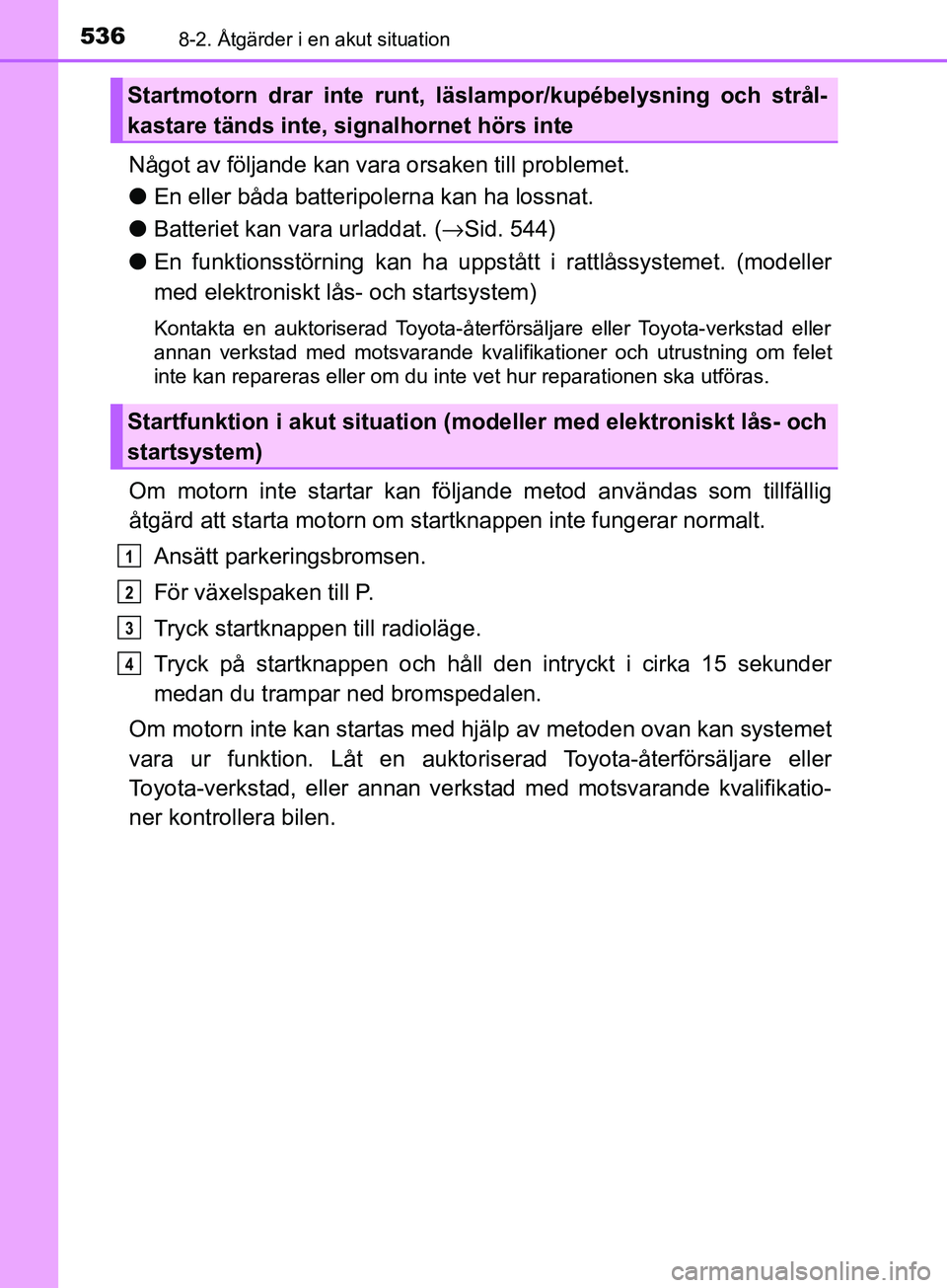 TOYOTA AVENSIS 2018  Bruksanvisningar (in Swedish) 5368-2. Åtgärder i en akut situation
AVENSIS_OM20C79SE
Något av följande kan vara orsaken till problemet.
lEn eller båda batteripolerna kan ha lossnat.
l Batteriet kan vara urladdat. (→ Sid. 54