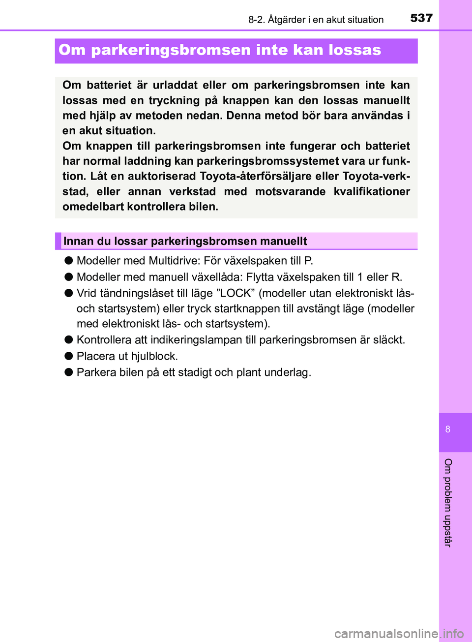 TOYOTA AVENSIS 2018  Bruksanvisningar (in Swedish) 5378-2. Åtgärder i en akut situation
AVENSIS_OM20C79SE
8
Om problem uppstår
Om parkeringsbromsen inte kan lossas
lModeller med Multidrive : För växelspaken till P.
l Modeller med manuell växell