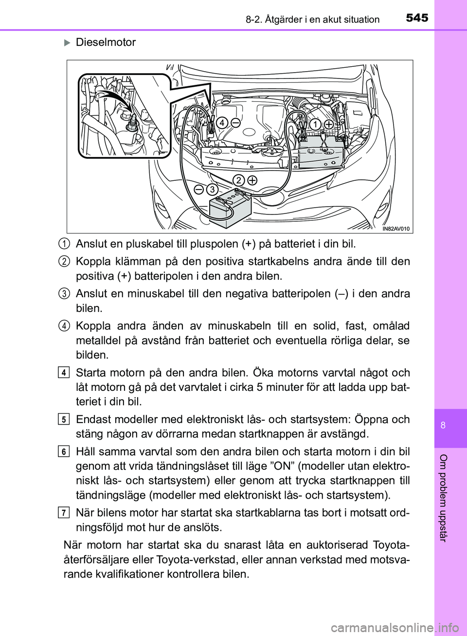 TOYOTA AVENSIS 2018 Bruksanvisningar (in Swedish) 5458-2. Åtgärder i en akut situation
AVENSIS_OM20C79SE
8
Om problem uppstår
Dieselmotor
Anslut en pluskabel till pluspolen (+) på batteriet i din bil.
Koppla klämman på den positiva startkabe TOYOTA AVENSIS 2018 Bruksanvisningar (in Swedish) 5458-2. Åtgärder i en akut situation
AVENSIS_OM20C79SE
8
Om problem uppstår
Dieselmotor
Anslut en pluskabel till pluspolen (+) på batteriet i din bil.
Koppla klämman på den positiva startkabe