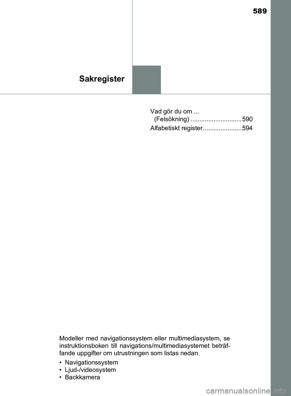TOYOTA AVENSIS 2018  Bruksanvisningar (in Swedish) 589
Sakregister
AVENSIS_OM20C79SEVad gör du om ... 
(Felsökning) ............................. 590
Alfabetiskt register ...................... 594
Modeller med navigationssystem eller multimediasyst