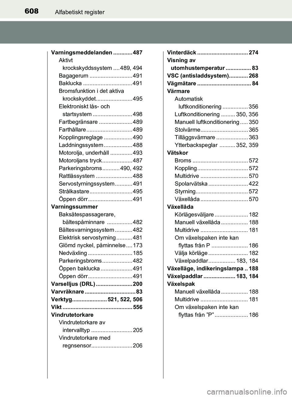 TOYOTA AVENSIS 2018  Bruksanvisningar (in Swedish) 608Alfabetiskt register
AVENSIS_OM20C79SE
Varningsmeddelanden ............ 487Aktivt 
krockskyddssystem .... 489, 494
Bagagerum ........................... 491
Baklucka ...............................