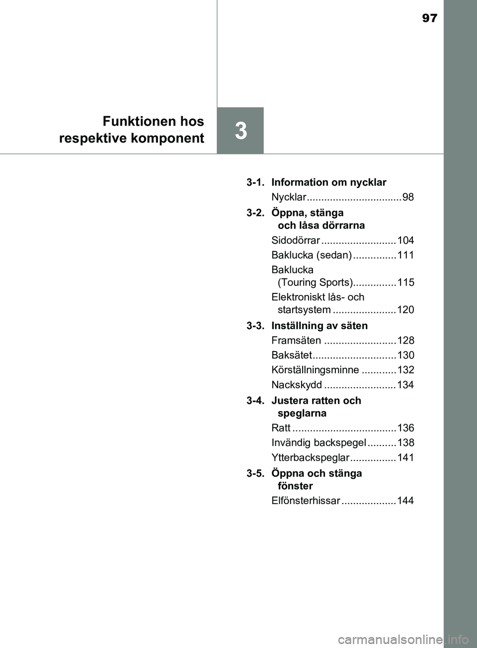 TOYOTA AVENSIS 2018  Bruksanvisningar (in Swedish) 97
3
Funktionen hos
respektive komponent
AVENSIS_OM20C79SE 3-1. Information om nycklar
Nycklar .................................98
3-2. Öppna, stänga  och låsa dörrarna
Sidodörrar ...............