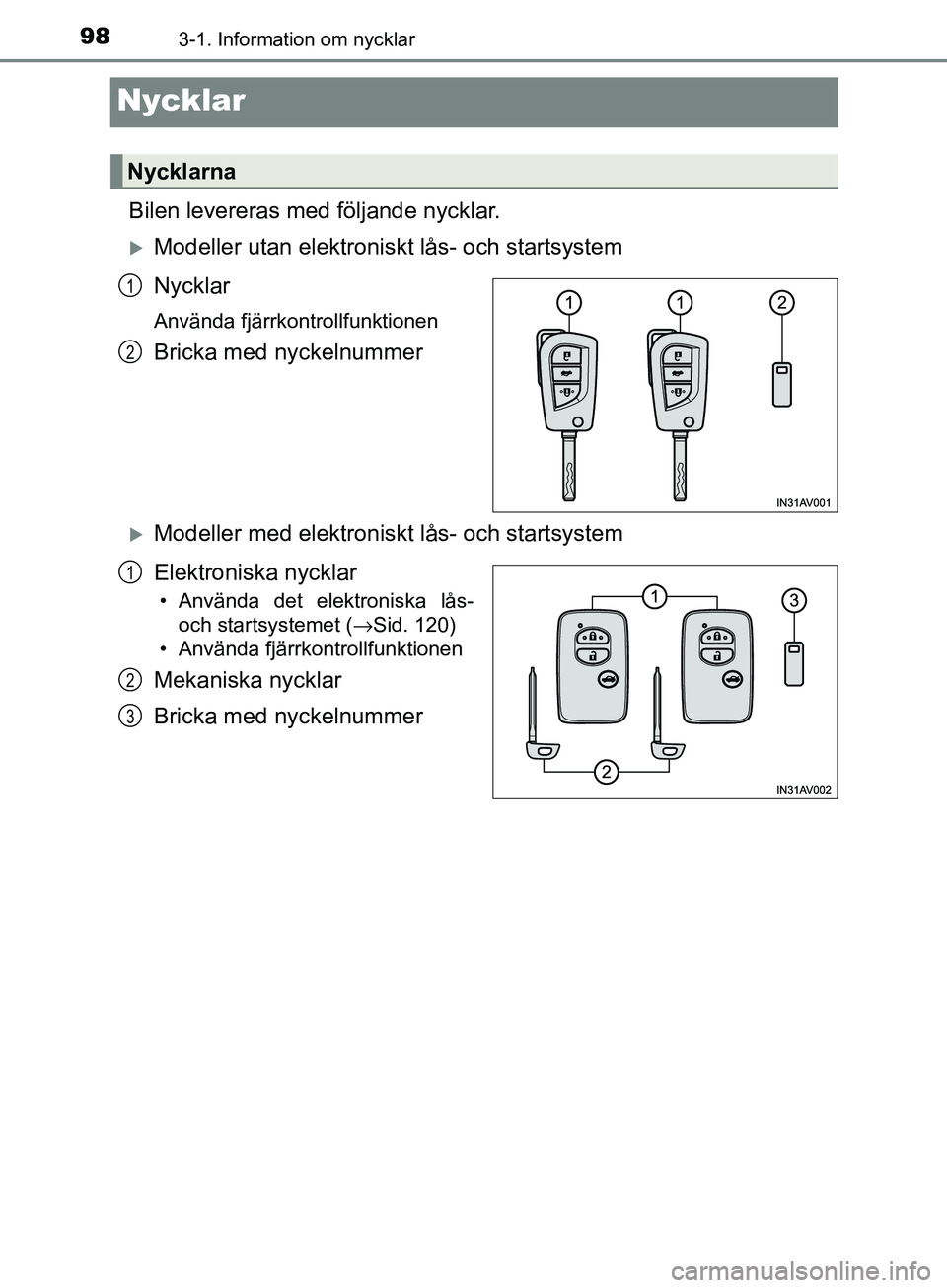 TOYOTA AVENSIS 2018  Bruksanvisningar (in Swedish) 983-1. Information om nycklar
AVENSIS_OM20C79SE
Nycklar
Bilen levereras med följande nycklar.
Modeller utan elektroniskt lås- och startsystem
Nycklar
Använda fjärrkontrollfunktionen
Bricka med 