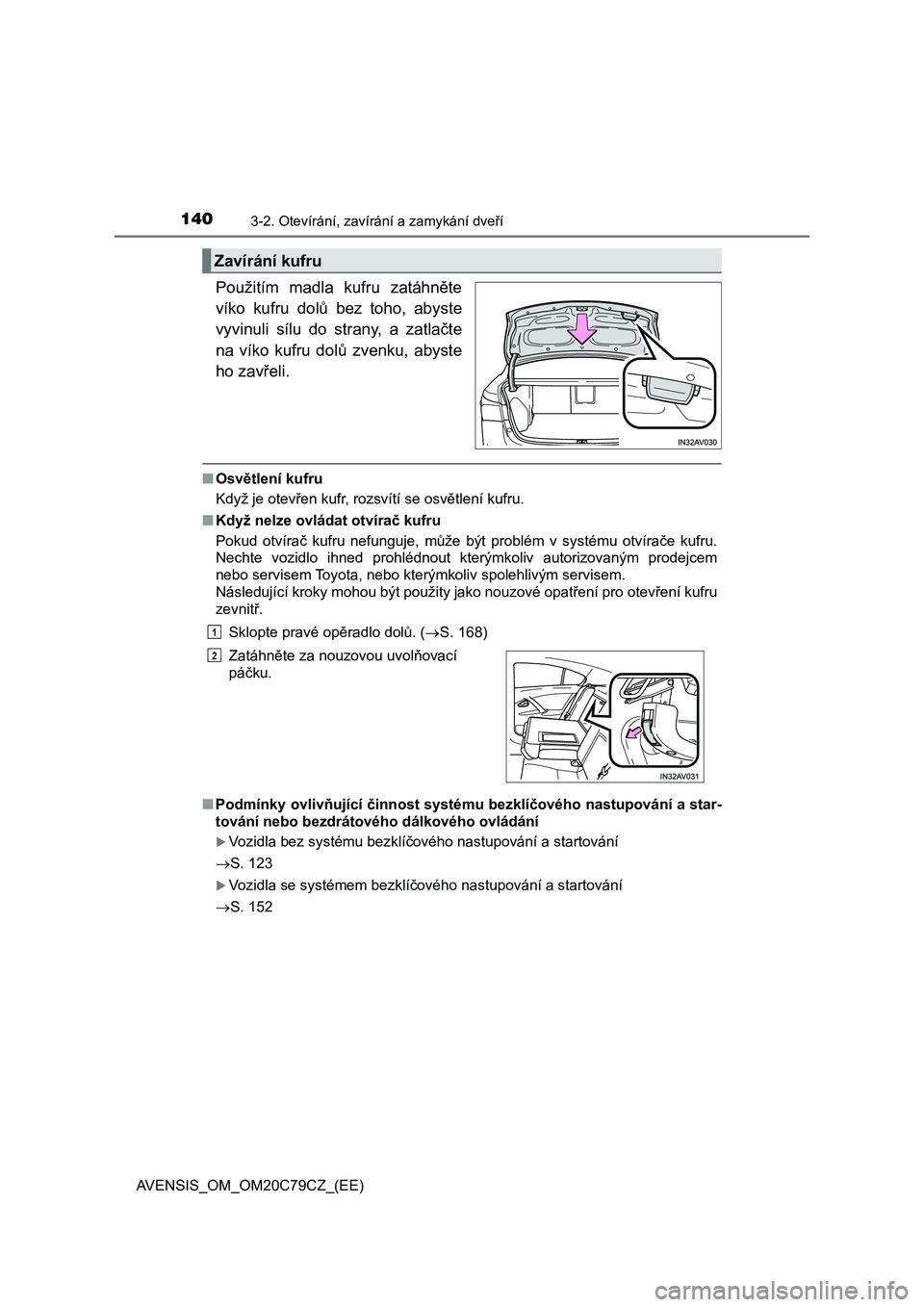 TOYOTA AVENSIS 2018  Návod na použití (in Czech) 1403-2. Otevírání, zavírání a zamykání dveří
AVENSIS_OM_OM20C79CZ_(EE)
Použitím  madla  kufru  zatáhněte
víko  kufru  dolů  bez  toho,  abyste
vyvinuli  sílu  do  strany,  a  zatlačt