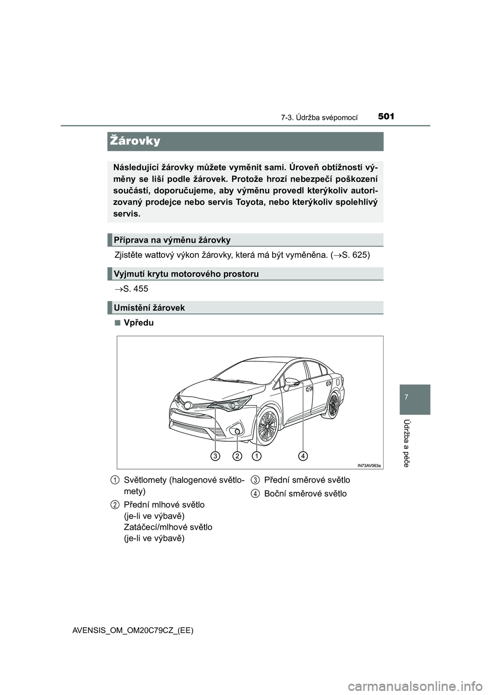 TOYOTA AVENSIS 2018  Návod na použití (in Czech) 5017-3. Údržba svépomocí
AVENSIS_OM_OM20C79CZ_(EE)
7
Údržba a péče
Žárovky
Zjistěte wattový výkon žárovky, která má být vyměněna. (S. 625)
S. 455
■Vpředu
Následující ž