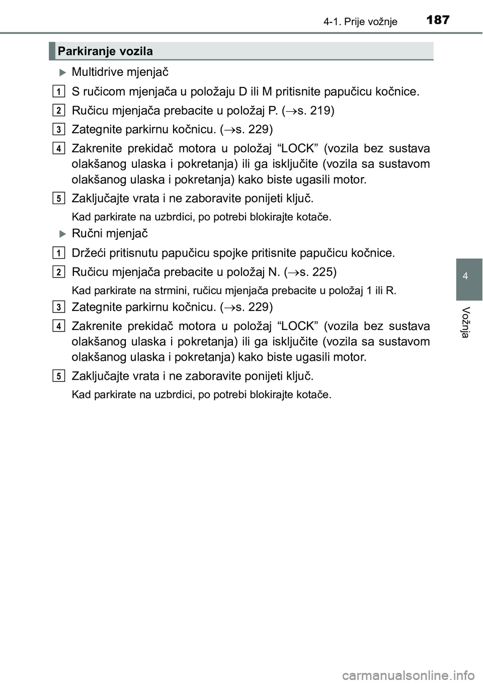 TOYOTA AVENSIS 2015 Upute Za Rukovanje (in Croatian) 1874-1. Prije vožnje
4
Vožnja
Multidrive mjenjač
S ručicom mjenjača u položaju D ili M pritisnite papučicu kočnice.
Ručicu mjenjača prebacite u položaj P. (s. 219)
Zategnite parkirnu TOYOTA AVENSIS 2015 Upute Za Rukovanje (in Croatian) 1874-1. Prije vožnje
4
Vožnja
Multidrive mjenjač
S ručicom mjenjača u položaju D ili M pritisnite papučicu kočnice.
Ručicu mjenjača prebacite u položaj P. (s. 219)
Zategnite parkirnu