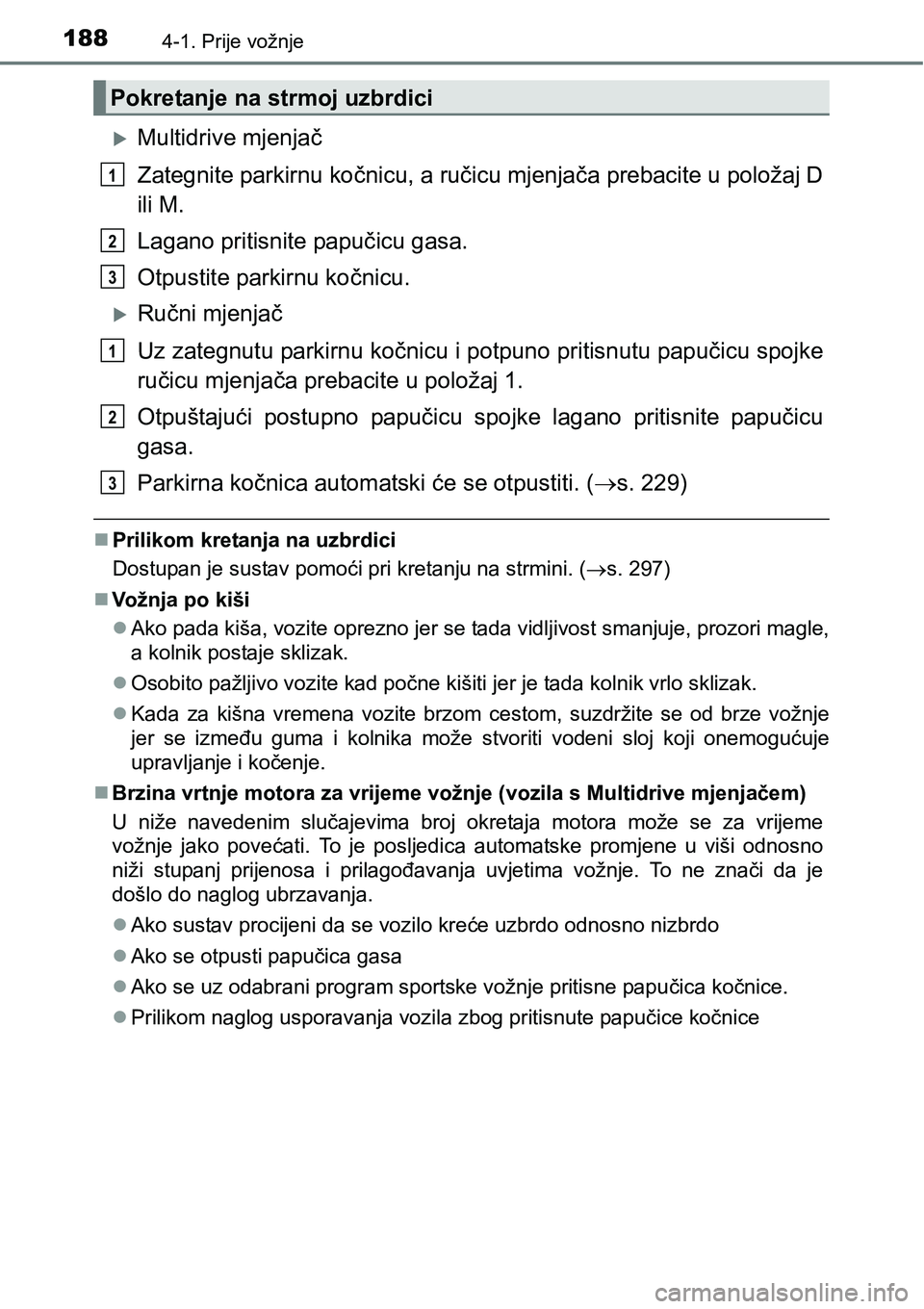 TOYOTA AVENSIS 2015 Upute Za Rukovanje (in Croatian) 1884-1. Prije vožnje
Multidrive mjenjač
Zategnite parkirnu kočnicu, a ručicu mjenjača prebacite u položaj D
ili M.
Lagano pritisnite papučicu gasa.
Otpustite parkirnu kočnicu.
Ručni mje TOYOTA AVENSIS 2015 Upute Za Rukovanje (in Croatian) 1884-1. Prije vožnje
Multidrive mjenjač
Zategnite parkirnu kočnicu, a ručicu mjenjača prebacite u položaj D
ili M.
Lagano pritisnite papučicu gasa.
Otpustite parkirnu kočnicu.
Ručni mje
