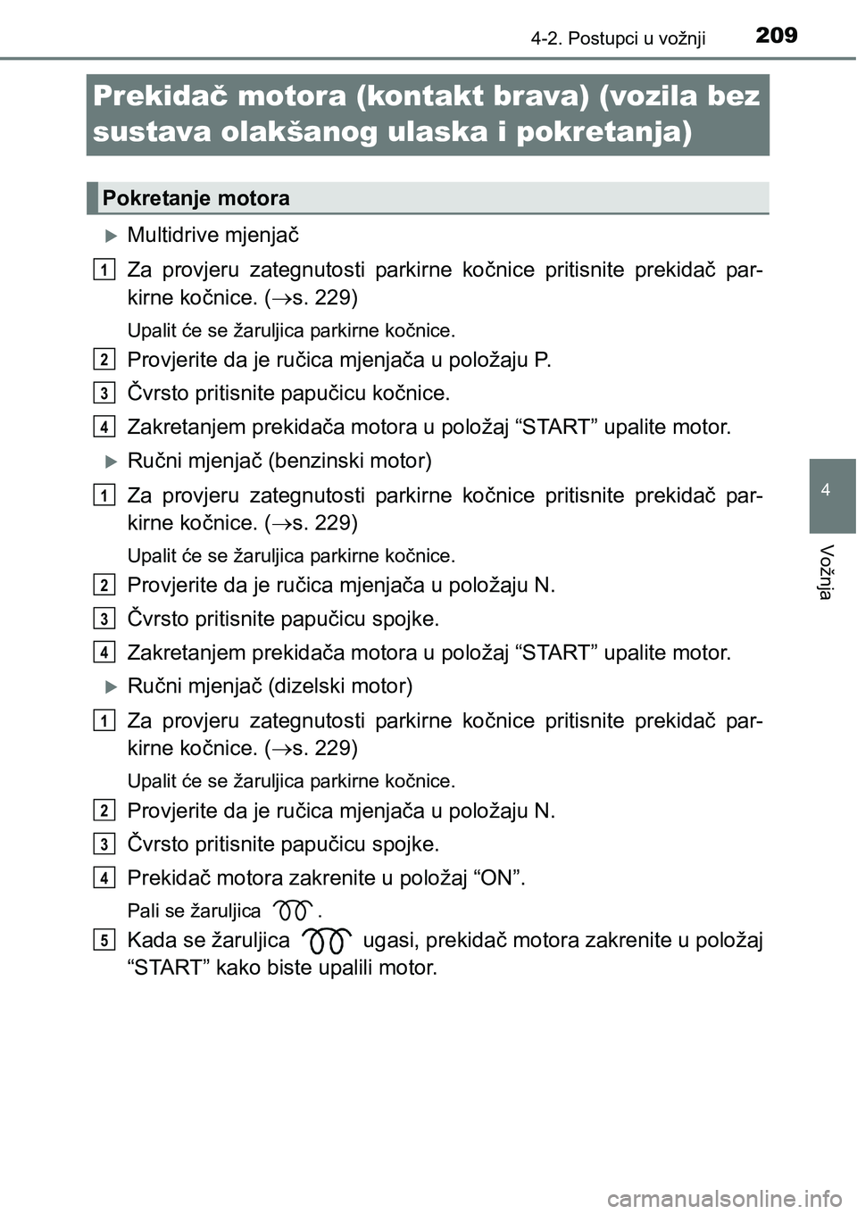 TOYOTA AVENSIS 2015 Upute Za Rukovanje (in Croatian) 209
4
4-2. Postupci u vožnji
Vožnja
Prekidač motora (kontakt brava) (vozila bez
sustava olakšanog ulaska i pokretanja)
Multidrive mjenjač
Za provjeru zategnutosti parkirne kočnice pritisnite TOYOTA AVENSIS 2015 Upute Za Rukovanje (in Croatian) 209
4
4-2. Postupci u vožnji
Vožnja
Prekidač motora (kontakt brava) (vozila bez
sustava olakšanog ulaska i pokretanja)
Multidrive mjenjač
Za provjeru zategnutosti parkirne kočnice pritisnite